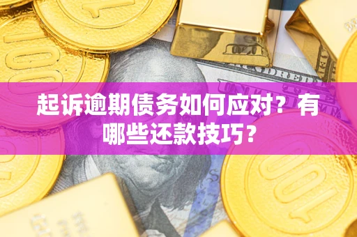 武汉起诉逾期债务如何应对？有哪些还款技巧？