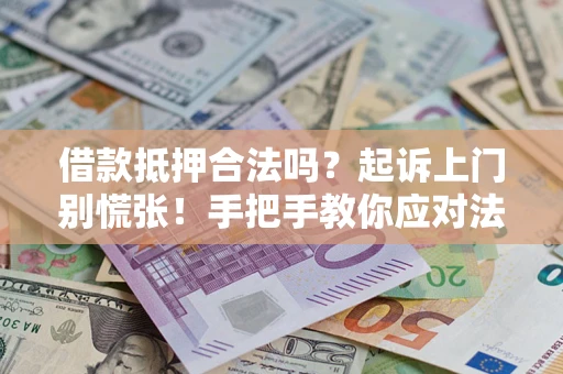 武汉借款抵押合法吗？起诉上门别慌张！手把手教你应对法律程序