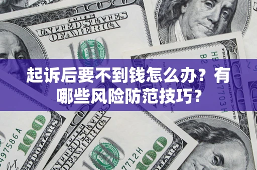 武汉起诉后要不到钱怎么办?有哪些风险防范技巧? 武汉起诉后要不到钱怎么办?有哪些风险防范技巧?